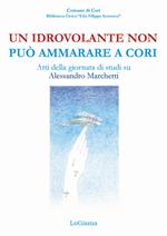 Un idrovolante non può ammarare a Cori. Atti della giornata di studi su Alessandro Marchetti (Cori, 30 giugno 2018)