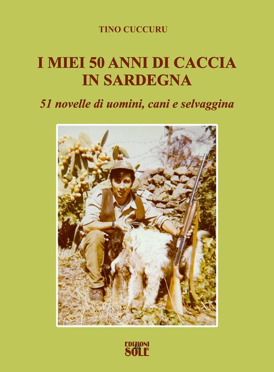 I miei 50 anni di caccia in Sardegna. 51 novelle di uomini, cani e selvaggina - Tino Cuccuru - copertina