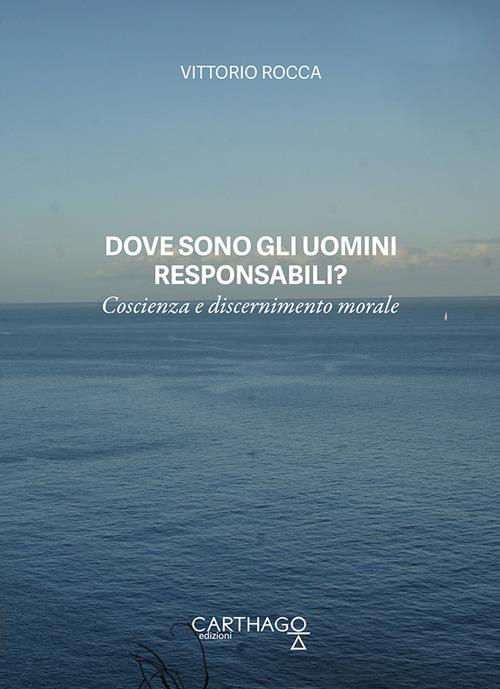 Dove sono gli uomini responsabili? Coscienza e discernimento morale - Vittorio Rocca - copertina