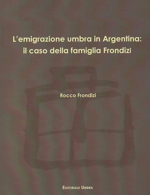 L' emigrazione umbra in Argentina: il caso della famiglia Frondizi - Rocco Frondizi - copertina