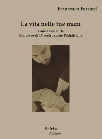 La vita nelle tue mani. Guida tascabile. Manovre di disostruzione pediatriche - Francesco Ferrieri - copertina