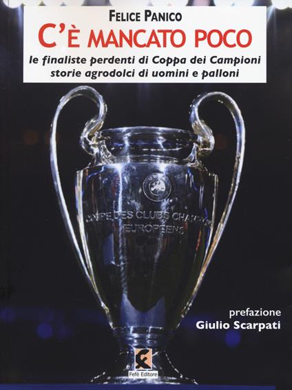 C'è mancato poco. Le finaliste perdenti di Coppa dei Campioni. Storie agrodolci di uomini e palloni - Felice Panico - copertina