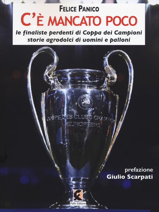 C'è mancato poco. Le finaliste perdenti di Coppa dei Campioni. Storie agrodolci di uomini e palloni - Felice Panico - copertina