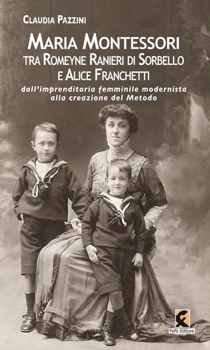 Maria Montessori tra Romeyne Ranieri di Sorbello e Alice Franchetti. Dall’imprenditoria femminile modernista alla creazione del Metodo - Claudia Pazzini - copertina
