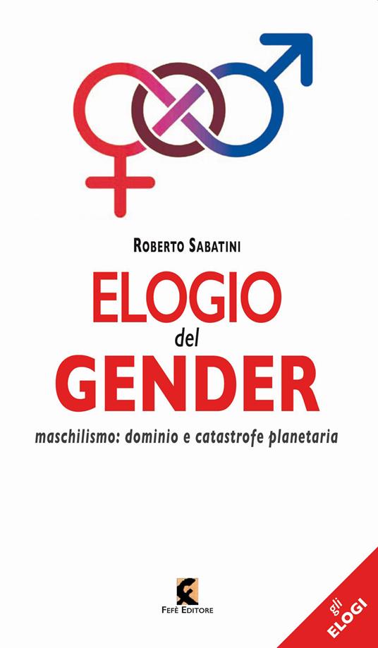 Elogio del gender. Maschilismo: dominio e catastrofe planetaria - Roberto Sabatini - copertina