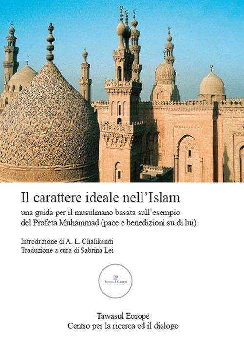 Il carattere ideale nell'Islam. Una guida per il musulmano basata sull'esempio del profeta Muhamman (pace e benedizione su di lui) - Muhammad Al-Ghazali - copertina