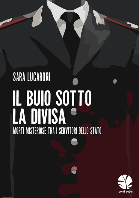 Il buio sotto la divisa. Morti misteriose tra i servitori dello Stato - Sara Lucaroni - 2