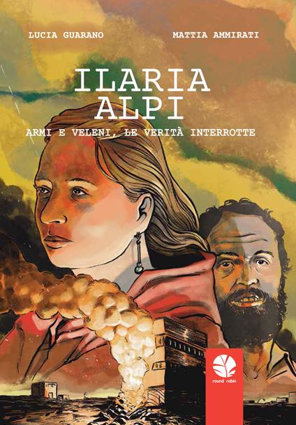Ilaria Alpi. Armi e veleni, le verità interrotte - Lucia Guarano,Mattia Ammirati - copertina