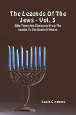 The legends of the Jews. Vol. 3: Bible times and characters from the exodus to the death of Moses