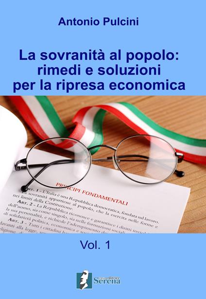 La sovranità al popolo: rimedi e soluzioni per la ripresa economica. Vol. 1 - Antonio Pulcini - copertina