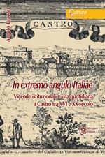 In extremo angulo italiae. Vicende istituzionali e vita quotidiana a Castro tra XVI e XX secolo