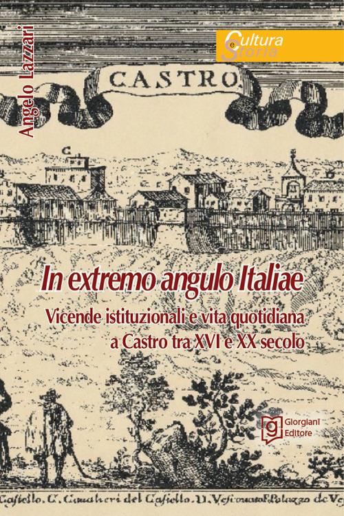 In extremo angulo italiae. Vicende istituzionali e vita quotidiana a Castro tra XVI e XX secolo - Angelo Lazzari - copertina