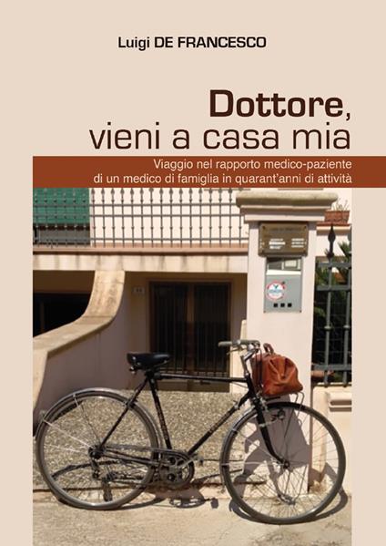 Dottore, vieni a casa mia. Viaggio nel rapporto medico-paziente di un medico di famiglia in quarant'anni di attività - Luigi De Francesco - copertina