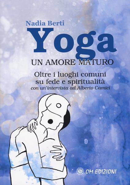 Yoga. Un amore maturo. Oltre i luoghi comuni su fede e spiritualità. Con un'intervista ad Alberto Camici - Nadia Berti,Alberto Camici - copertina