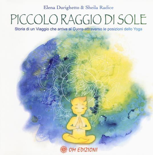 Piccolo raggio di sole. Storia di un viaggio che arriva al cuore attraverso le posizioni dello yoga - Elena Durighetto - copertina