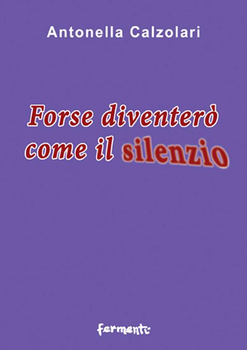 Forse diventerò come il silenzio - Antonella Calzolari - copertina