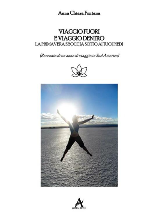 Viaggio fuori e viaggio dentro. La primavera sboccia sotto i tuoi piedi. Racconto di un anno di viaggio in Sud America - Anna Chiara Fontana - ebook