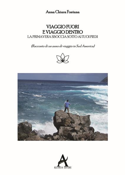 Viaggio fuori e viaggio dentro. La primavera sboccia sotto i tuoi piedi. Racconto di un anno di viaggio in Sud America - Anna Chiara Fontana - copertina