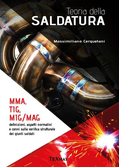 Teoria della saldatura. MMA, TIG, MIG/MAG. Definizioni, aspetti normativi e cenni sulla verifica strutturale dei giunti saldati - Massimiliano Cerquetani - copertina