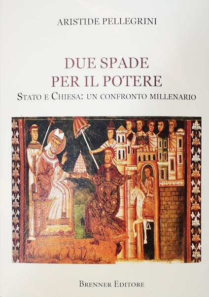 Due spade per il potere. Stato e Chiesa: un confronto millenario - Aristide Pellegrini - copertina