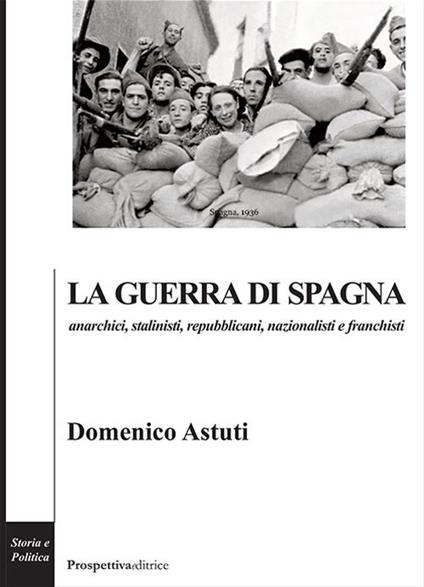 La guerra di Spagna. Anarchici, stalinisti, repubblicani, nazionalisti e franchisti - Domenico Astuti - copertina