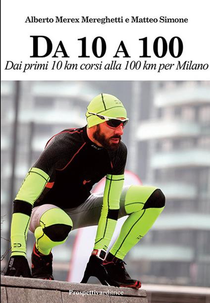 Da 10 A 100. Dai primi 10 km corsi alla 100 km per Milano - Alberto Mereghetti,Matteo Simone - copertina