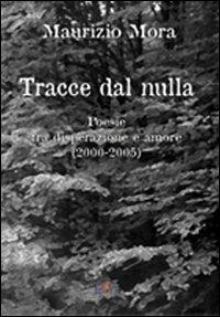 Tracce dal nulla. Poesie tra disperazione e amore (2000-2005) - Maurizio Mora - copertina