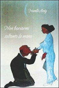 Non baciarmi soltanto la mano - Mirella Ardy - copertina