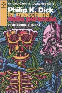 Philip K. Dick. La macchina della paranoia. Enciclopedia dickiana - Antonio Caronia,Domenico Gallo - copertina