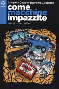 Come macchine impazzite. Il doppio sparo dei Kina - Gianpiero Capra,Stephania Giacobone - copertina