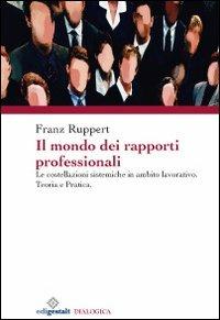 Il mondo dei rapporti professionali. Le costellazioni sistemiche in ambito lavorativo. Teoria e pratica - Franz Ruppert - copertina