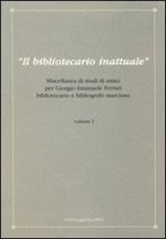 Il bibliotecario inattuale. Miscellanea di studi di amici per Giorgio Emanuele Ferrari bibliotecario e bibliografo marciano. Vol. 1