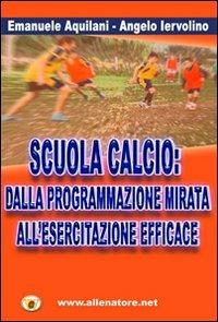 Scuola calcio. Dalla programmazione mirata all'esercitazione efficace - Angelo Iervolino,Emanuele Aquilani - copertina