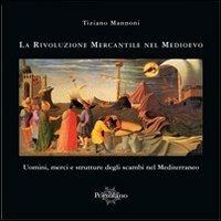 La rivoluzione mercantile nel Medioevo. Uomini, merci e strutture degli scambi nel Mediterraneo - Tiziano Mannoni - copertina