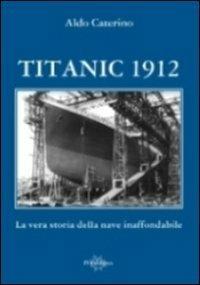 Titanic 1912. La vera storia della nave inaffondabile - Aldo Caterino - copertina