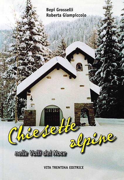 Chiesette alpine nelle valli del Noce - Bepi Grosselli,Roberta Giampiccolo - copertina