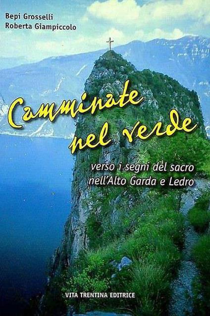 Camminate tra il verde verso i segni del sacro nell'alto Garda e Ledro - Bepi Grosselli,Roberta Giampiccolo - copertina