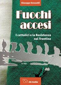 Fuochi accesi. I cattolici e la Resistenza nel Trentino - Giuseppe Grosselli - copertina