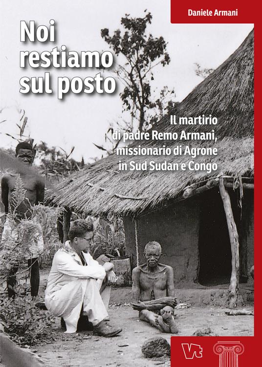 Noi restiamo sul posto. Il martirio di padre Remo Armani, missionario di Agrone in Sud Sudan e Congo - Daniele Armani - copertina