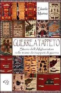 Guerre a tappeto. Storia dell'Afghanistan nelle trame dei tappeti di guerra - Edoardo Marino - copertina