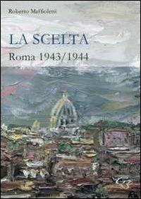 La scelta. Roma 1943-1944 - Roberto Maffioletti - copertina
