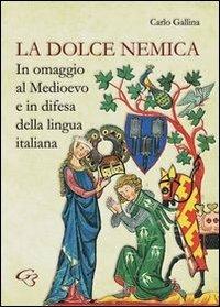 La dolce nemica. In omaggio al Medioevo e in difesa della lingua italiana - Carlo Gallina - copertina