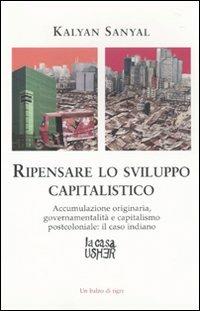 Ripensare lo sviluppo capitalistico. Accumulazione originaria, governamentalità e capitalismo postcoloniale: il caso indiano - Kanyal Sanyal - copertina