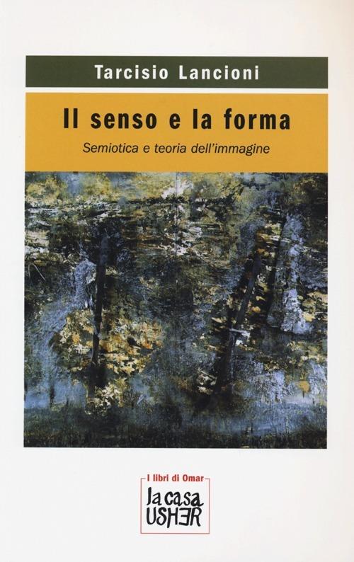 Il senso e la forma. Semiotica e teoria dell'immagine - Tarcisio Lancioni - copertina