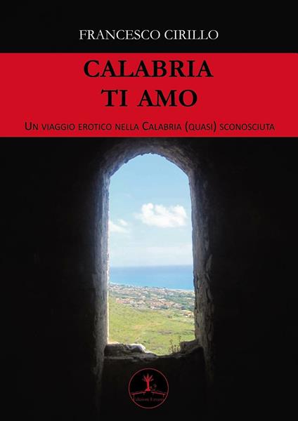 Calabria ti amo. Un viaggio erotico nella Calabria (quasi) sconosciuta - Francesco Cirillo - copertina