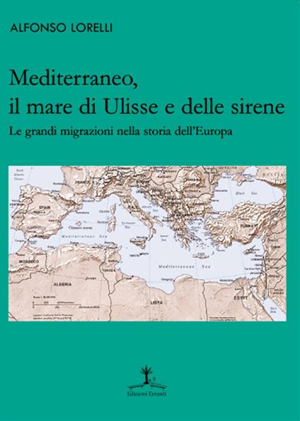 Mediterraneo, il mare di Ulisse e delle sirene. Le grandi migrazioni nella storia dell'Europa - Alfonso Lorelli - copertina