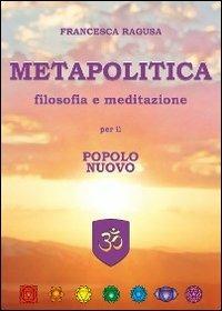Metapolitica. Filosofia e meditazione per il popolo nuovo - Francesca Ragusa - copertina