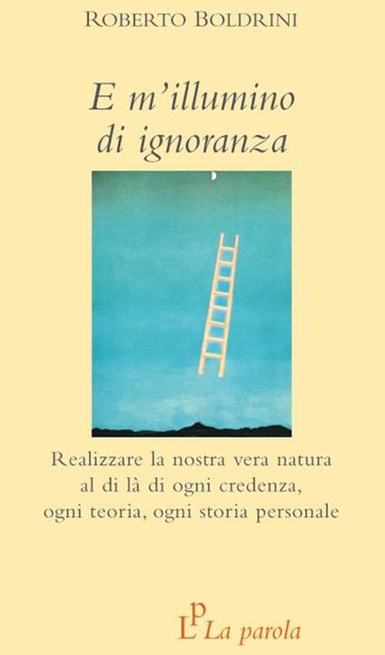 E m'illumino di ignoranza. Realizzare la nostra vera natura al di là di ogni credenza, ogni teoria, ogni storia personale - Roberto Boldrini - copertina