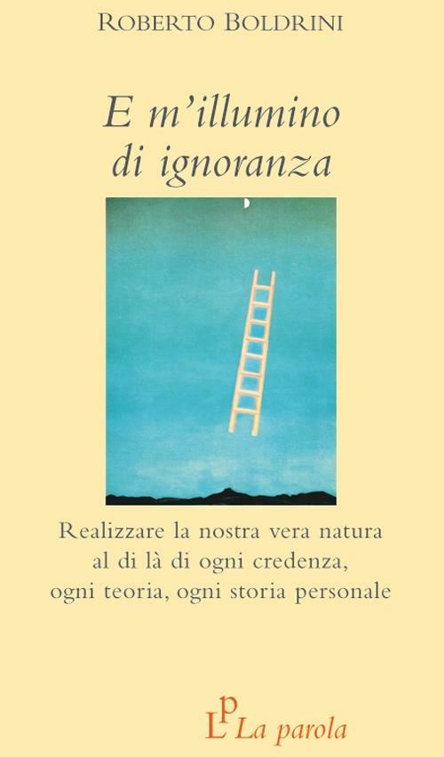 E m'illumino di ignoranza. Realizzare la nostra vera natura al di là di ogni credenza, ogni teoria, ogni storia personale - Roberto Boldrini - copertina