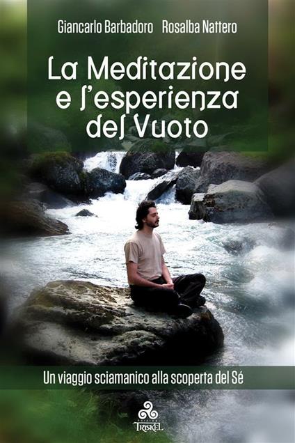La meditazione e l'esperienza del vuoto. Un viaggio sciamanico alla scoperta del sé - Giancarlo Barbadoro,Rosalba Nattero - ebook